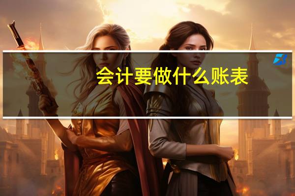 会计要做什么账表