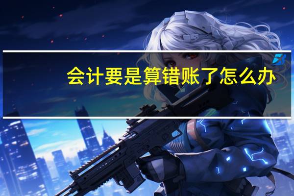 会计要是算错账了怎么办