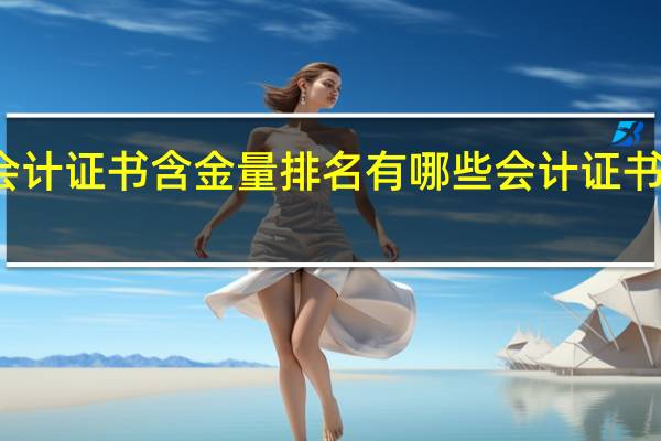 会计证书含金量排名 有哪些会计证书值得考