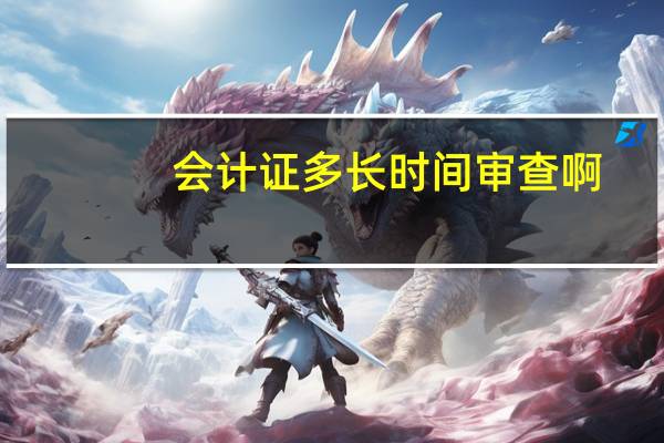 会计证多长时间审查啊