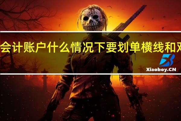 会计账户什么情况下要划单横线和双横线