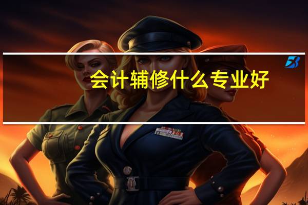 会计辅修什么专业好