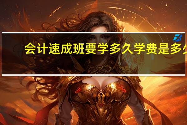 会计速成班要学多久 学费是多少