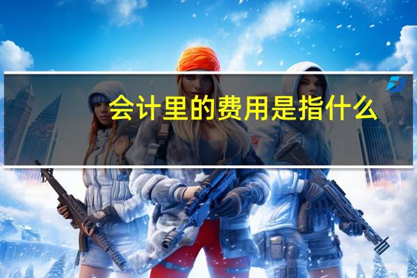会计里的费用是指什么