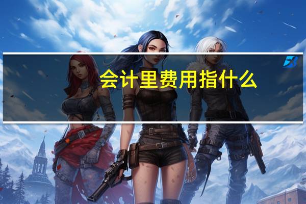 会计里费用指什么