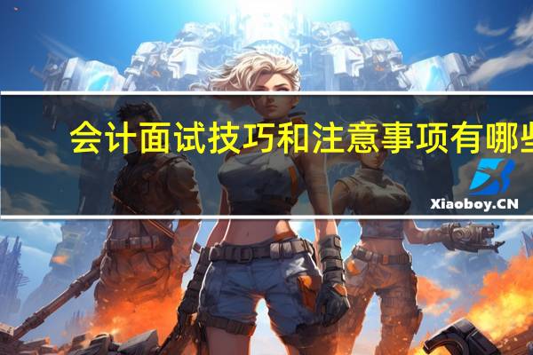 会计面试技巧和注意事项有哪些
