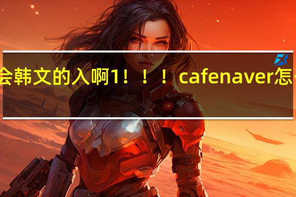 会韩文的入啊1！！！cafe naver怎么注册