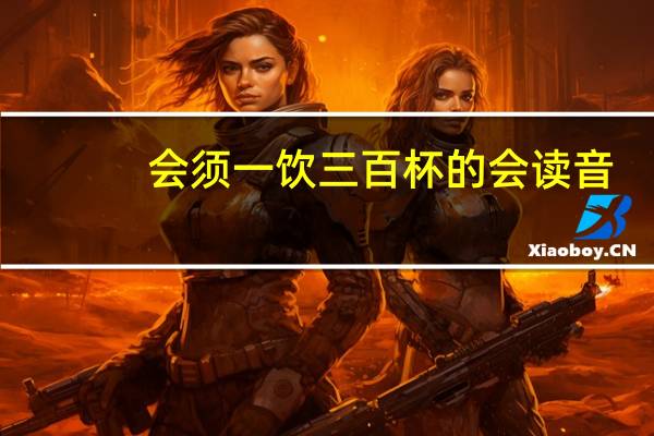 会须一饮三百杯的会读音