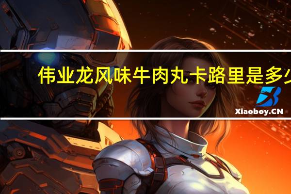 伟业龙 风味牛肉丸卡路里是多少