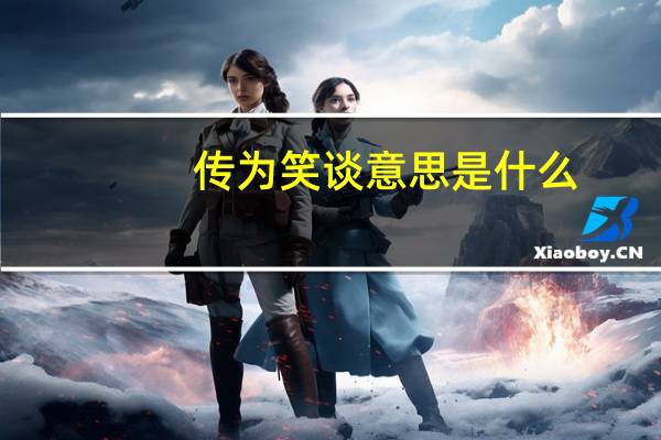 传为笑谈意思是什么