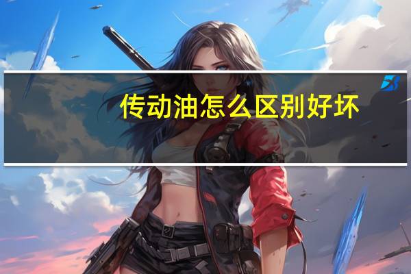 传动油怎么区别好坏