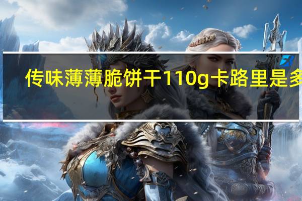 传味 薄薄脆饼干 110g卡路里是多少