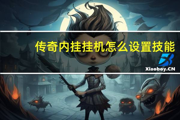 传奇内挂挂机怎么设置技能（传奇内挂挂机怎么设置）