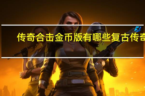 传奇合击金币版有哪些 复古传奇1.76合击版