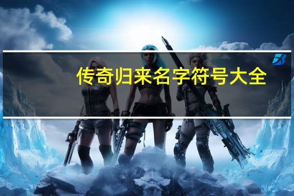 传奇归来名字符号大全（传奇归来名字）