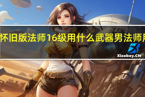 传奇怀旧版法师16级用什么武器 男法师用什么武器