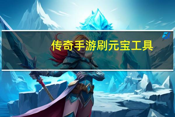 传奇手游刷元宝工具（传奇私服刷元宝软件）