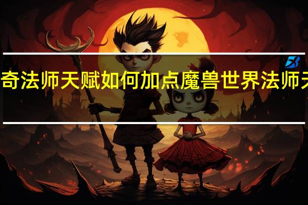 传奇法师天赋如何加点 魔兽世界法师天赋加点