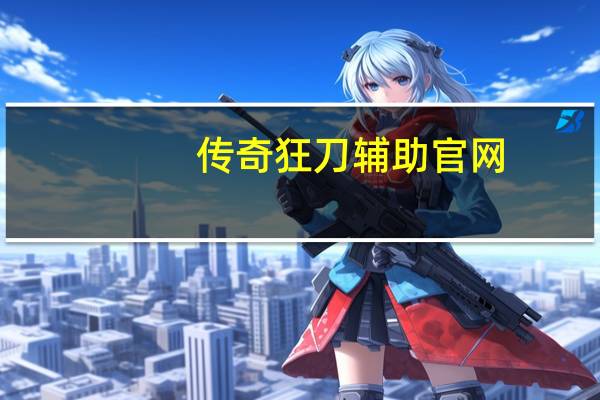 传奇狂刀辅助官网（传奇一刀辅助官方网站）