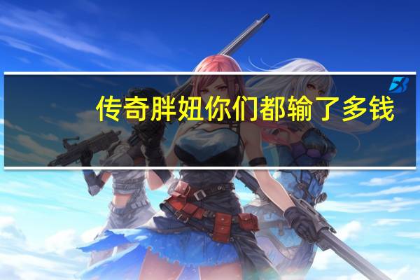 传奇胖妞你们都输了多钱（传奇胖妞大小赌博教程）