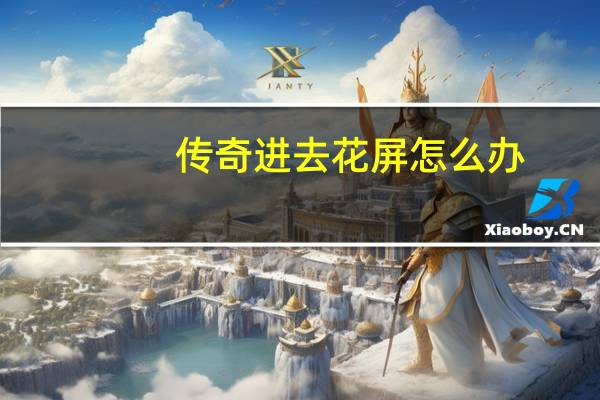 传奇进去花屏怎么办(传奇盟重花屏补丁)