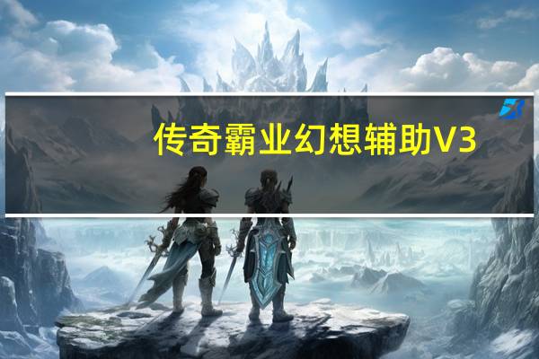传奇霸业幻想辅助 V3.23 绿色最新版（传奇霸业幻想辅助 V3.23 绿色最新版功能简介）