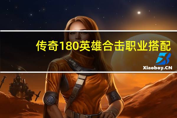 传奇180英雄合击职业搭配（传奇 1 85 英雄怎么合击）