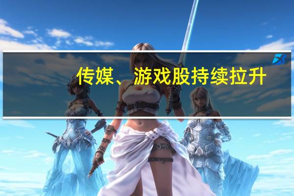 传媒、游戏股持续拉升