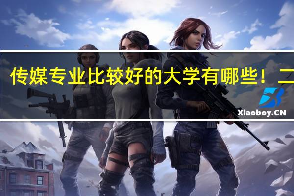传媒专业比较好的大学有哪些!二本的。