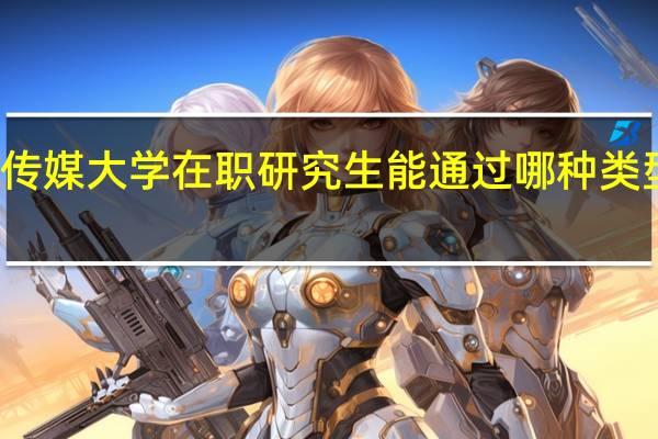 传媒大学在职研究生能通过哪种类型报考
