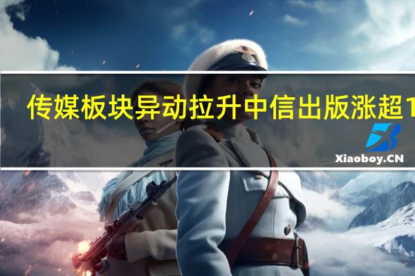 传媒板块异动拉升 中信出版涨超13%