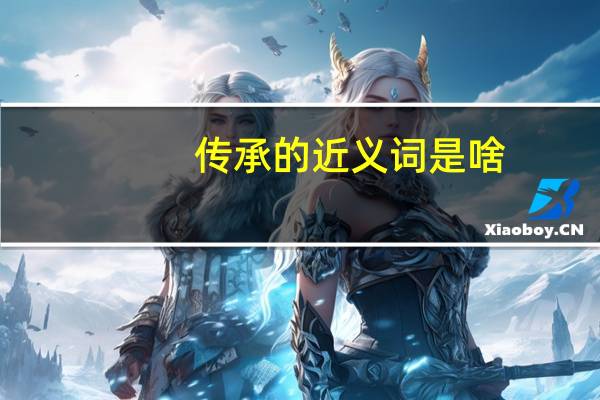 传承的近义词是啥（传承的近义词有哪些）