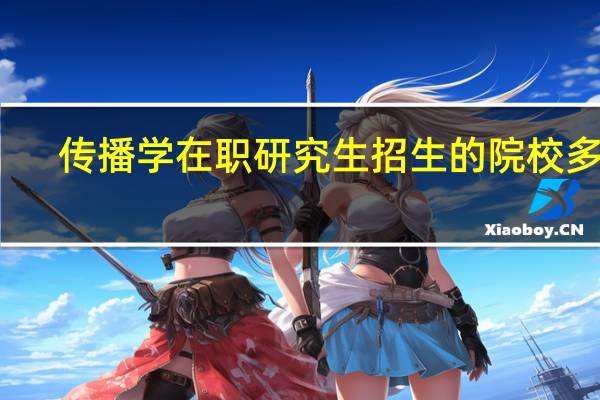 传播学在职研究生招生的院校多吗