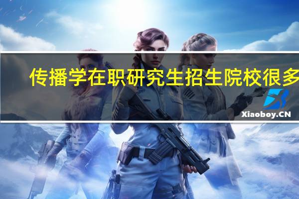 传播学在职研究生招生院校很多吗