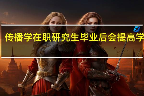 传播学在职研究生毕业后会提高学历吗