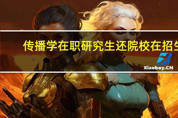 传播学在职研究生还院校在招生