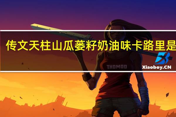 传文 天柱山瓜蒌籽 奶油味卡路里是多少