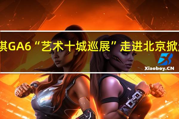 传祺GA6“艺术十城巡展”走进北京 掀起跨界风