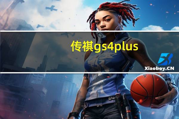 传祺gs4plus（gs4传祺怎么样）