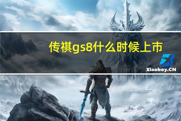 传祺gs8什么时候上市(传祺gs（8什么时候上市)）