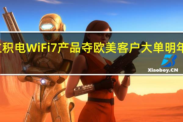 传立积电WiFi 7产品夺欧美客户大单 明年放量出货