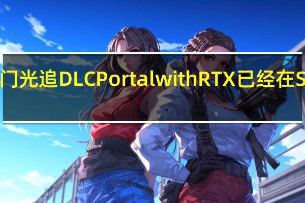 传送门光追DLCPortalwithRTX已经在Setam上架