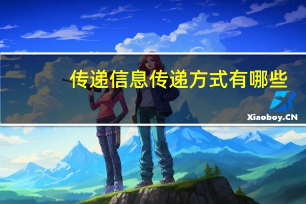 传递信息传递方式有哪些（信息传递方式有哪些）