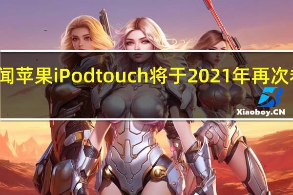 传闻苹果iPodtouch将于2021年再次卷土重来