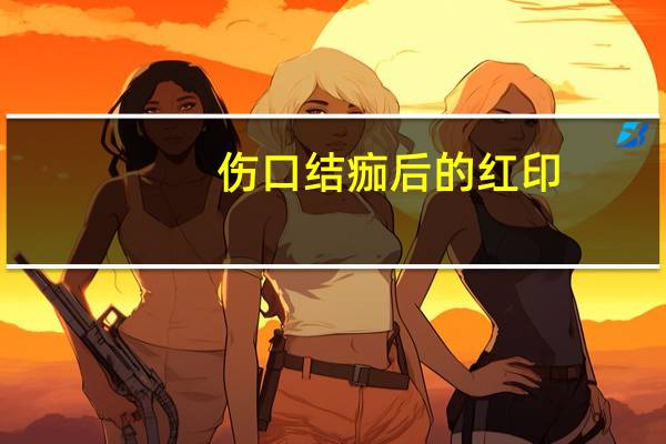 伤口结痂后的红印(伤口掉痂后红印怎么办)