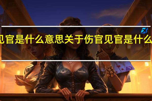 伤官见官是什么意思 关于伤官见官是什么意思的介绍