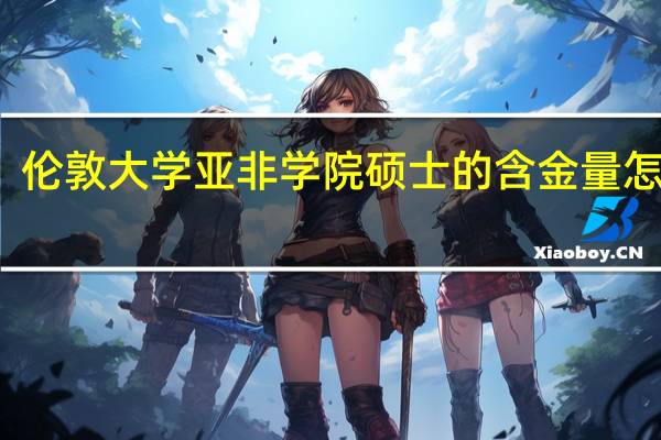 伦敦大学亚非学院硕士的含金量怎么样