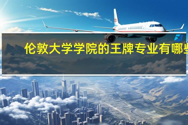 伦敦大学学院的王牌专业有哪些
