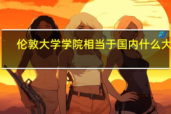 伦敦大学学院相当于国内什么大学