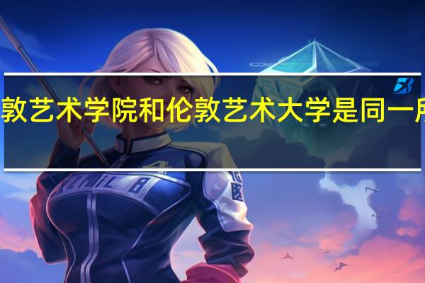 伦敦艺术学院和伦敦艺术大学是同一所大学吗